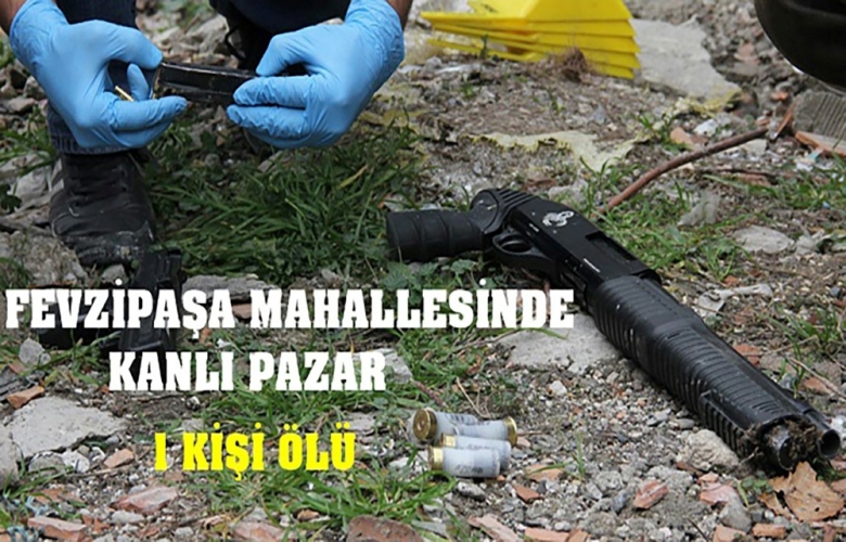 FEVZİPAŞA MAHALLESİNDE SİLAHLARINDA ATEŞLENDİĞİ KAVGADA 1 KİŞİ HAYATINI KAYBETTİ