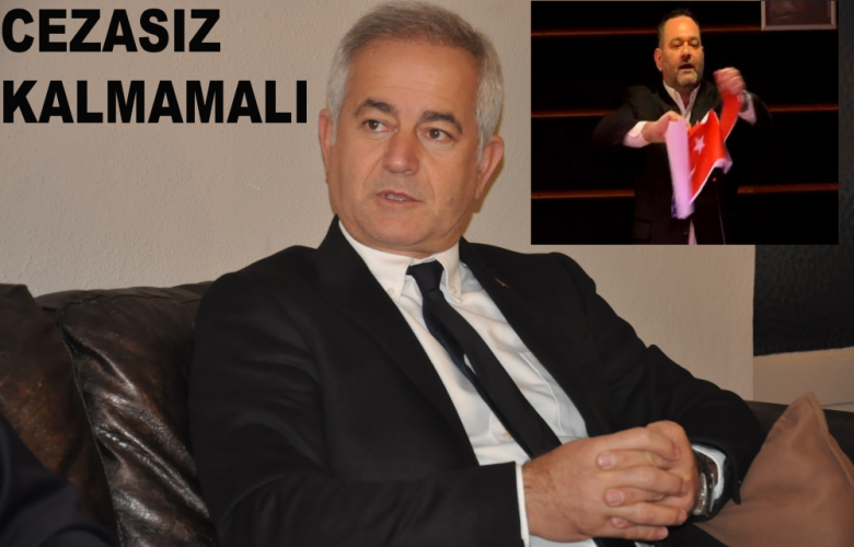 GÜNEŞHAN “TÜRK BAYRAĞINA YÖNELİK SAYGISIZ TUTUM CEZASIZ KALMAMALI”