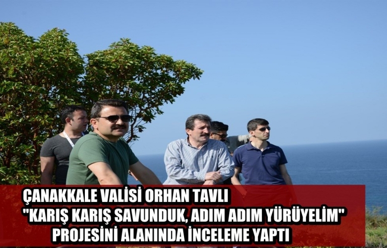 VALİ TAVLI “KARIŞ KARIŞ SAVUNDUK; ADIM ADIM YÜRÜYELİM” PROJESİNİ İNCELEDİ